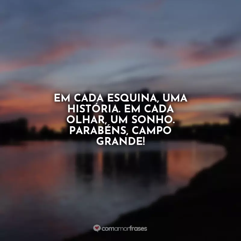 Frases de Aniversário para Campo Grande: Em cada esquina, uma história. Em cada olhar, um sonho. Parabéns, Campo Grande!