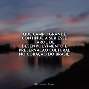 Que Campo Grande continue a ser esse farol de desenvolvimento e preservação cultural no coração do Brasil.