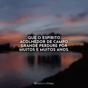 Que o espírito acolhedor de Campo Grande perdure por muitos e muitos anos.