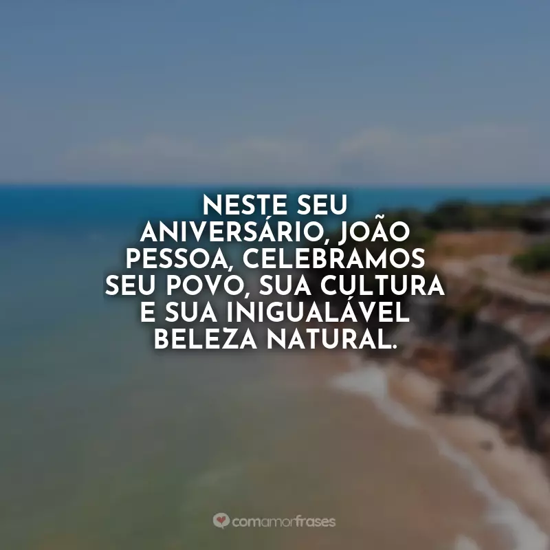 Frases Parabéns João Pessoa: Parabéns, João Pessoa! Continue sendo um refúgio de beleza e alegria no coração do Brasil.