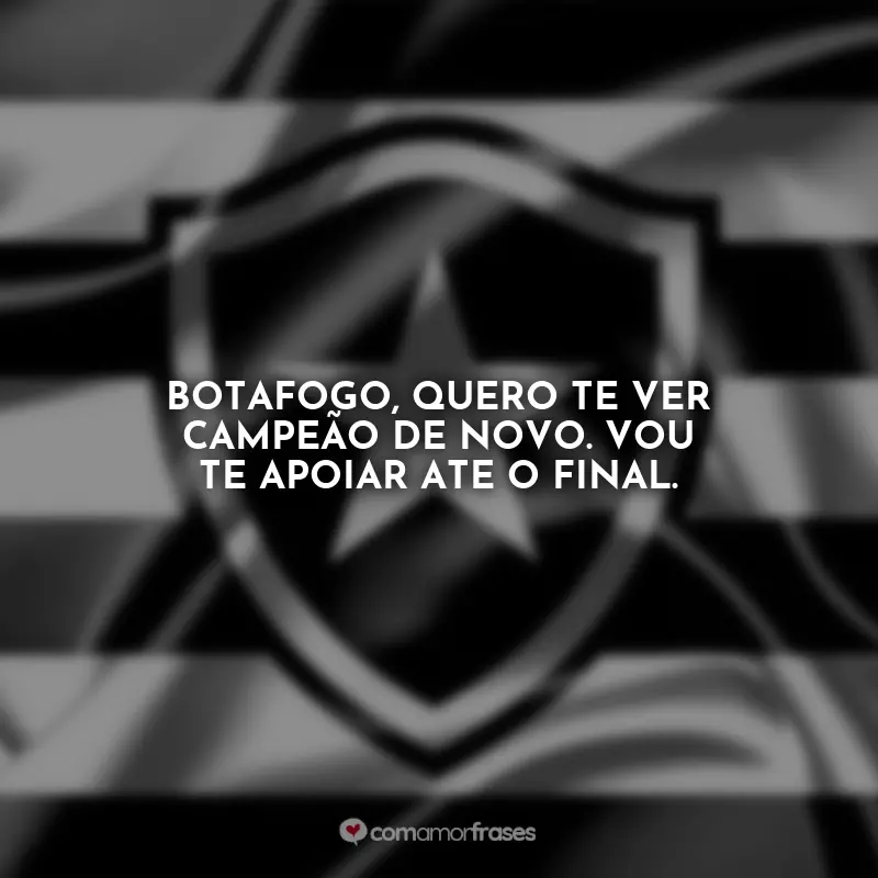 Frases Hoje tem Botafogo: Botafogo, quero te ver campeão de novo. Vou te apoiar ate o final.