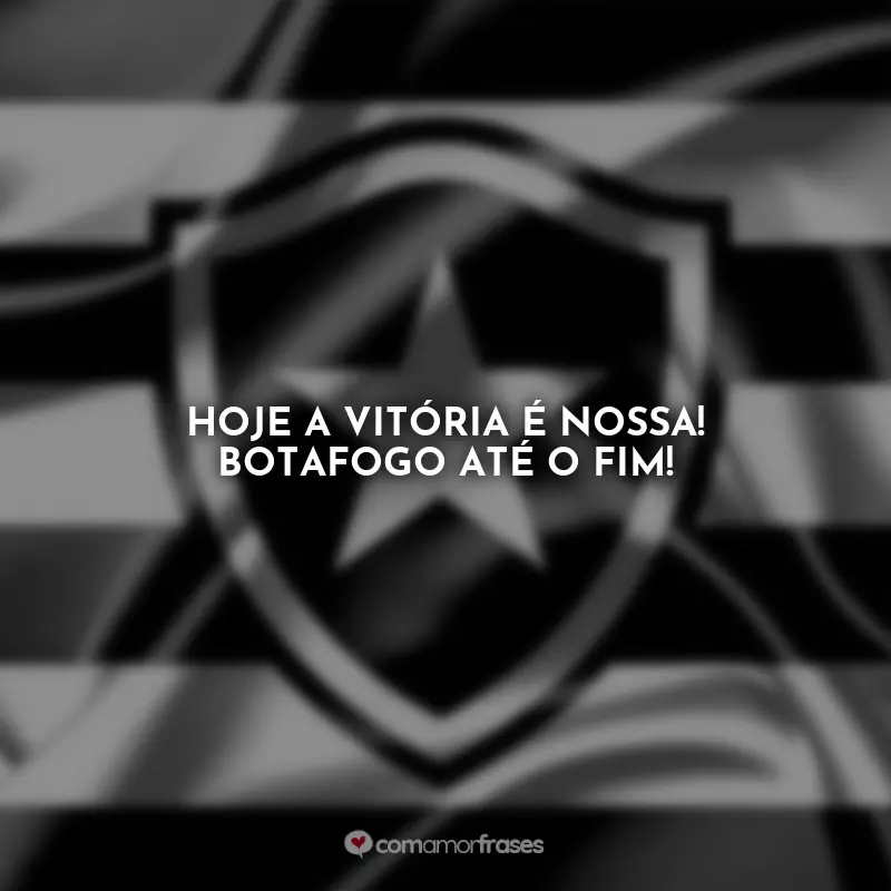 Frases Botafogo: Hoje a vitória é nossa! Botafogo até o fim!