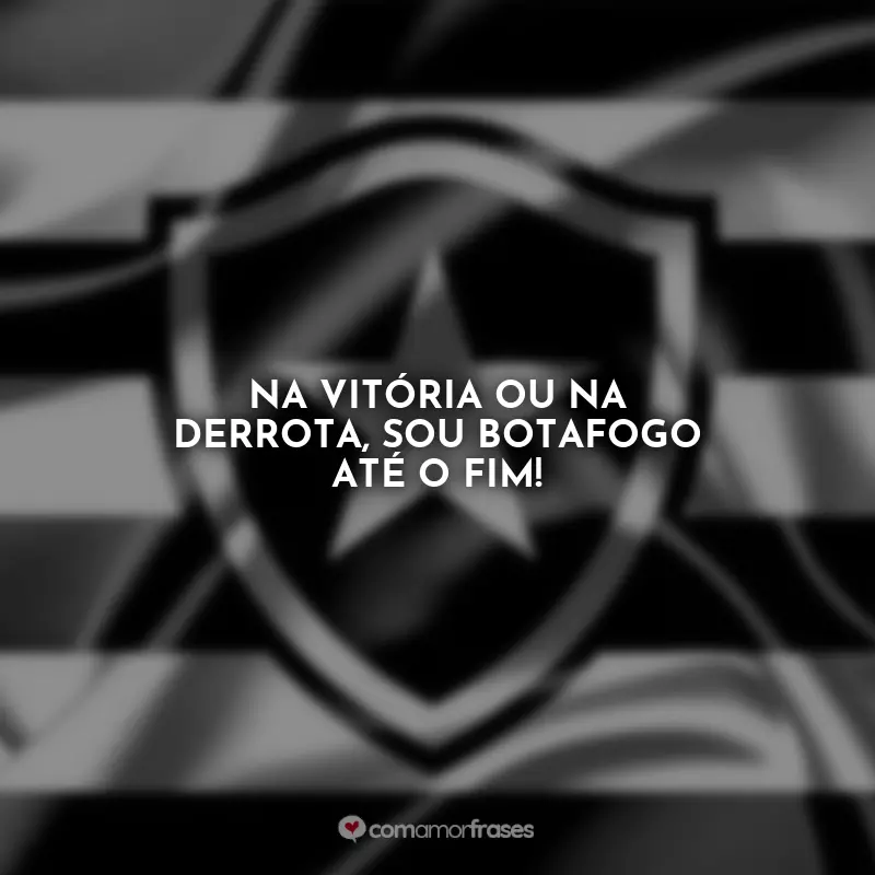 Frases Hoje tem Botafogo: Na vitória ou na derrota, sou Botafogo até o fim!