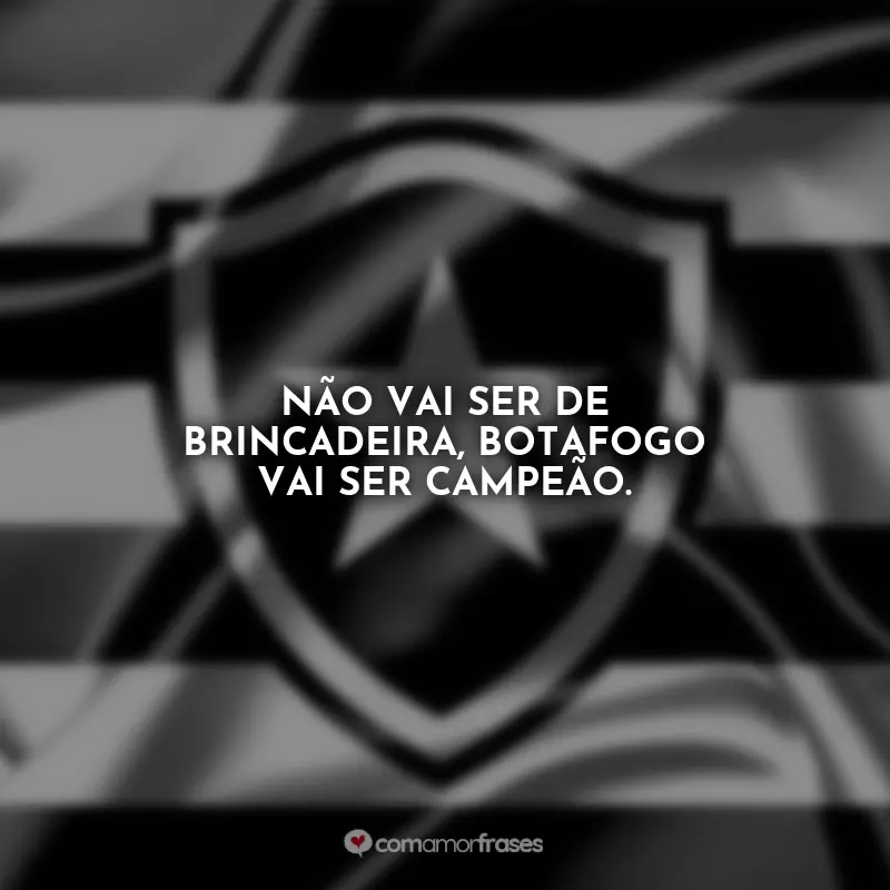 Frases Botafogo: Não vai ser de brincadeira, Botafogo vai ser campeão.