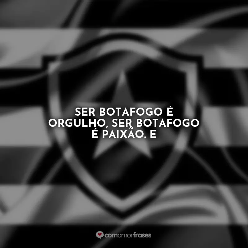 Frases Hoje tem Botafogo: Ser Botafogo é orgulho, ser Botafogo é paixão. E