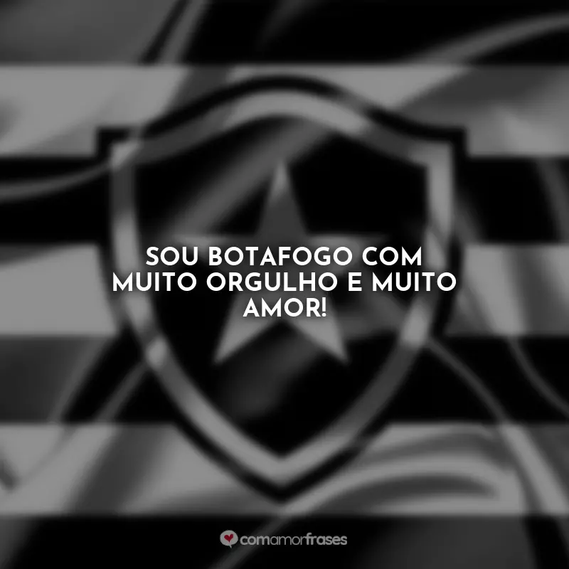 Frases Botafogo: Sou botafogo com muito orgulho e muito amor!