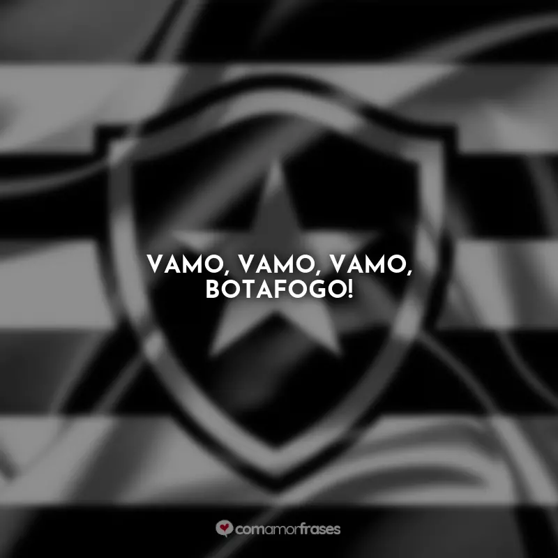 Frases Hoje tem Botafogo: Vamo, vamo, vamo, Botafogo!