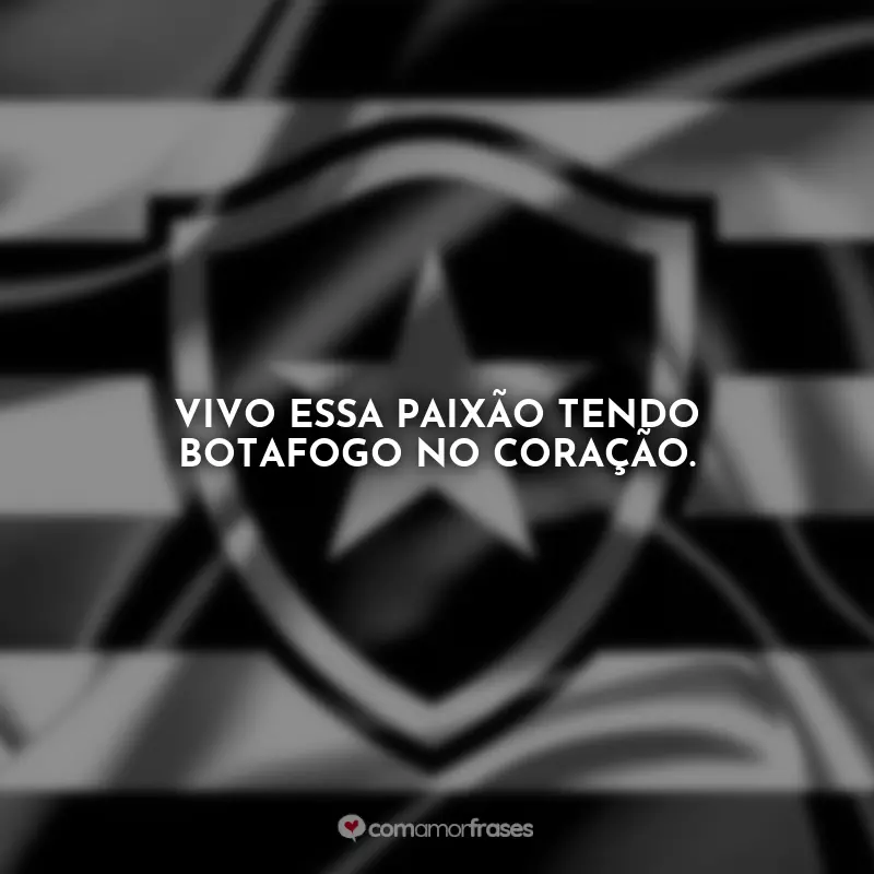 Frases do Botafogo: Vivo essa paixão tendo Botafogo no coração.