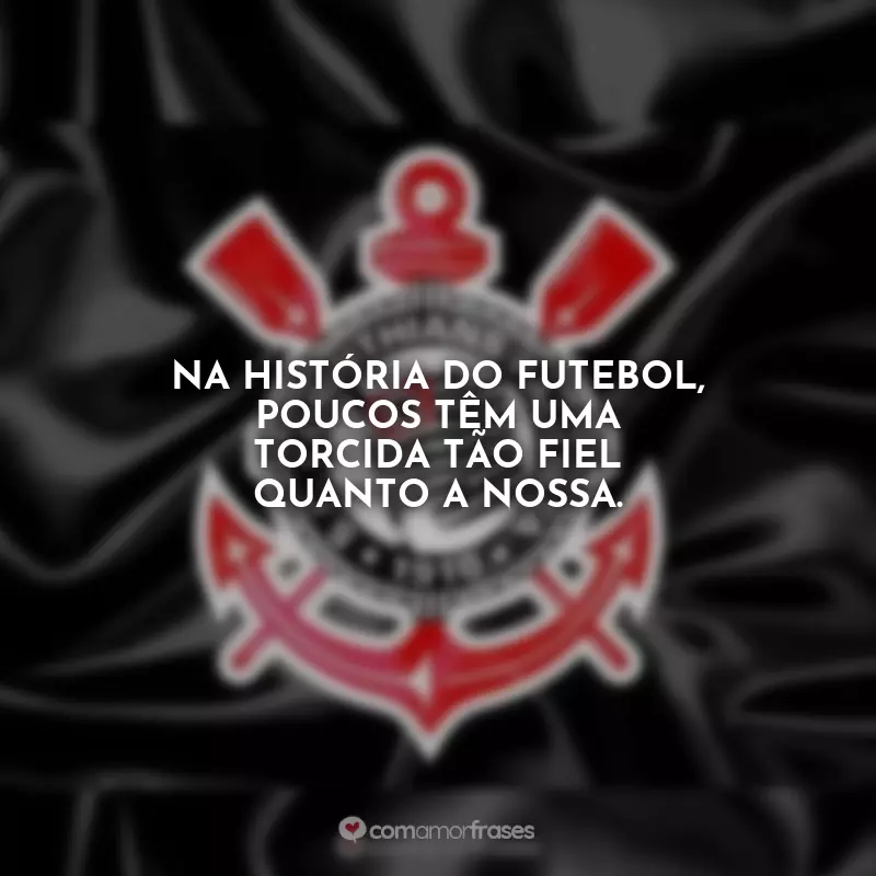 Frases do Corinthians: Na história do futebol, poucos têm uma torcida tão fiel quanto a nossa.