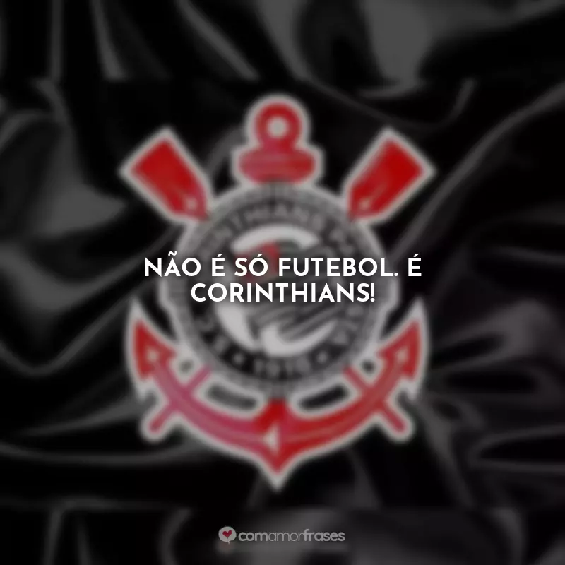 Frases Orgulho de Ser Corinthians: Não é só futebol. É Corinthians!