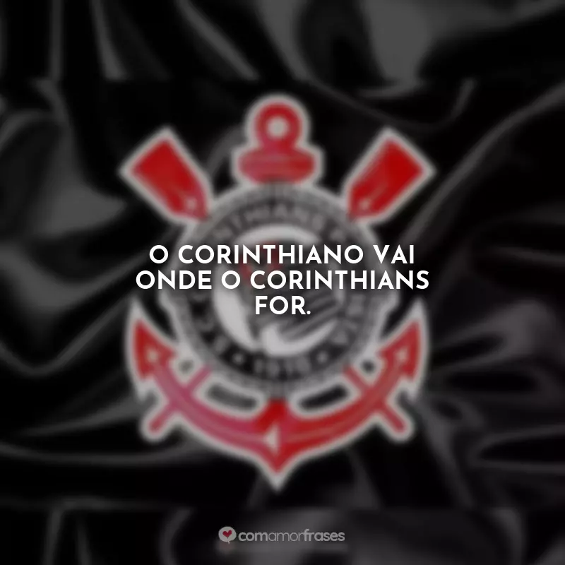 Frases Corinthians Curtas: O corinthiano vai onde o Corinthians for.
