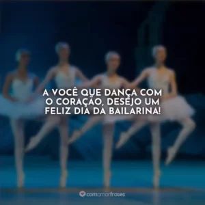 A você que dança com o coração, desejo um feliz Dia da Bailarina!