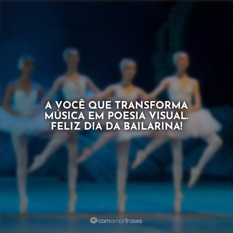 Frases do Dia da Bailarina: A você que transforma música em poesia visual. Feliz Dia da Bailarina!