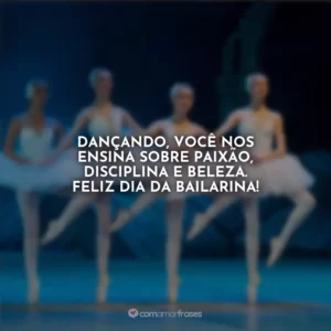 Dançando, você nos ensina sobre paixão, disciplina e beleza. Feliz Dia da Bailarina!