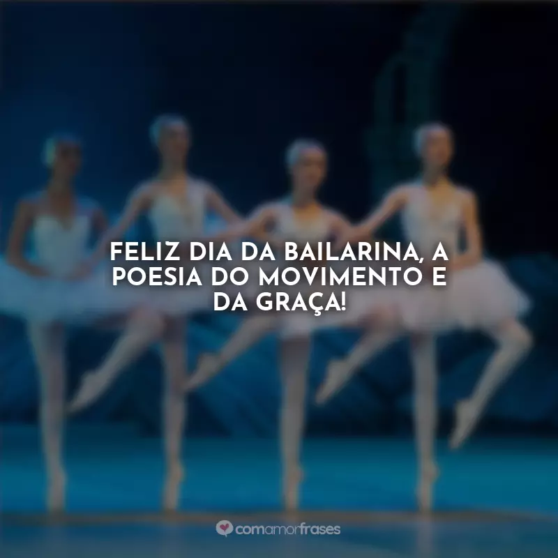 Frases Feliz Dia da Bailarina: Feliz Dia da Bailarina, a poesia do movimento e da graça!