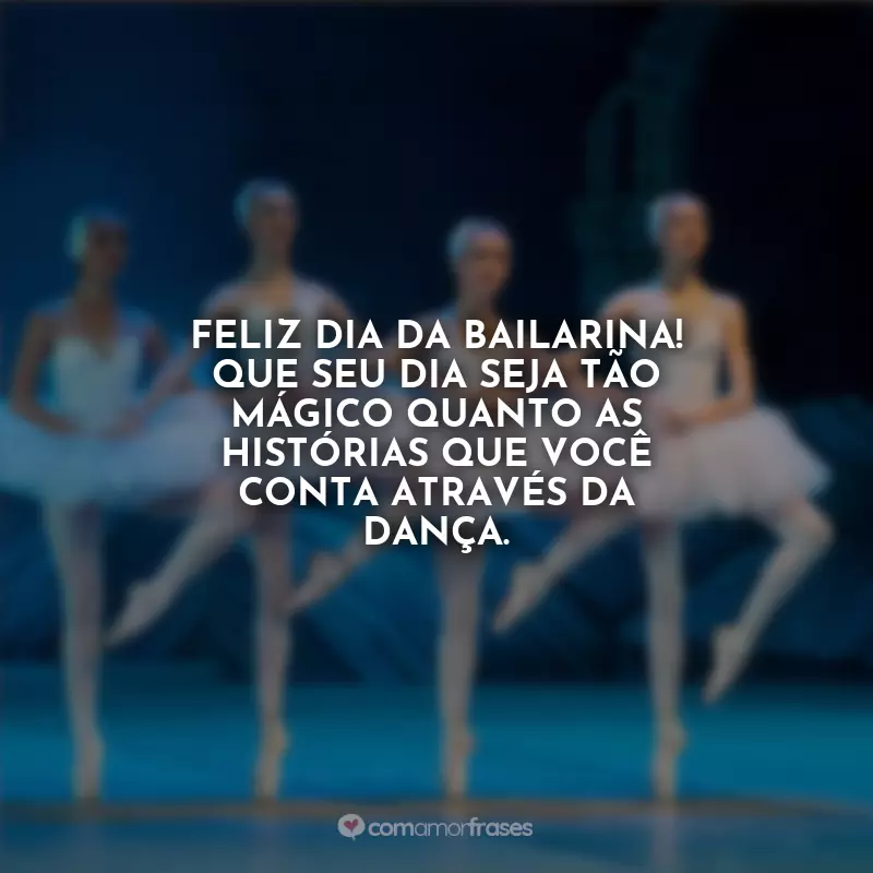 Frases Feliz Dia da Bailarina: Feliz Dia da Bailarina! Que seu dia seja tão mágico quanto as histórias que você conta através da dança.