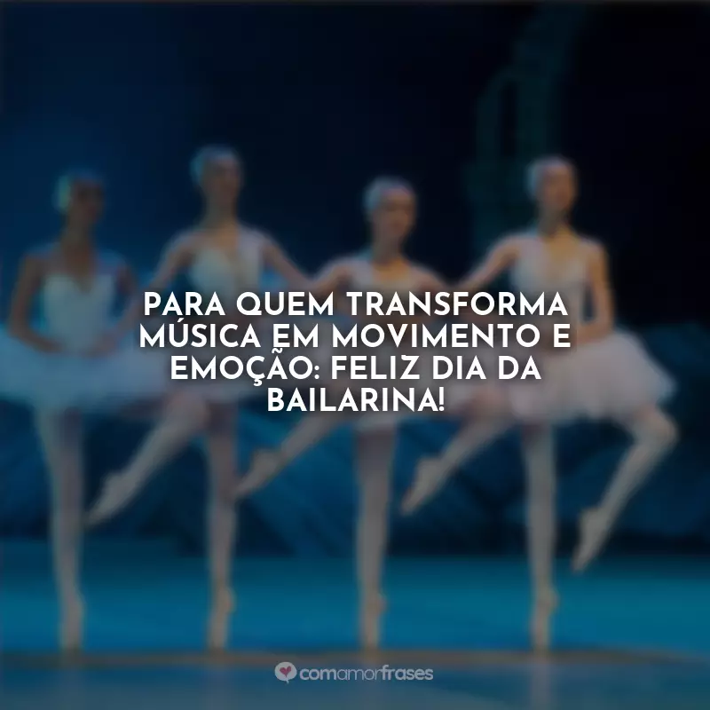 Frases do Dia da Bailarina: Para quem transforma música em movimento e emoção: Feliz Dia da Bailarina!