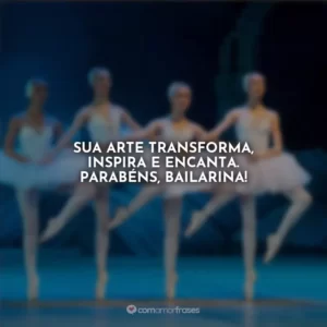 Sua arte transforma, inspira e encanta. Parabéns, Bailarina!