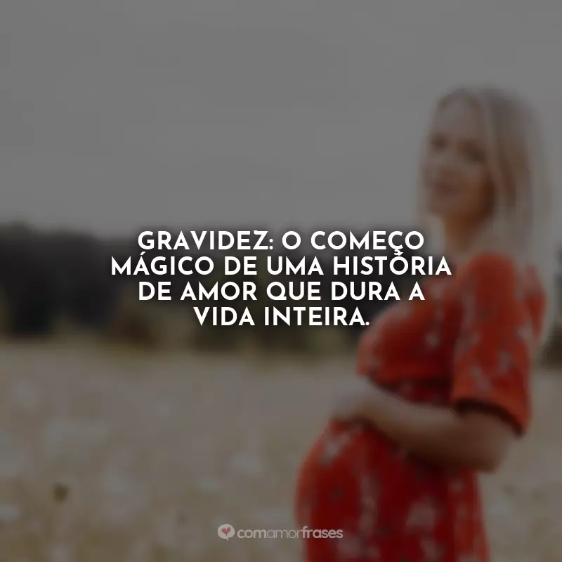 Dia da Gestante Frases: Gravidez: o começo mágico de uma história de amor que dura a vida inteira.