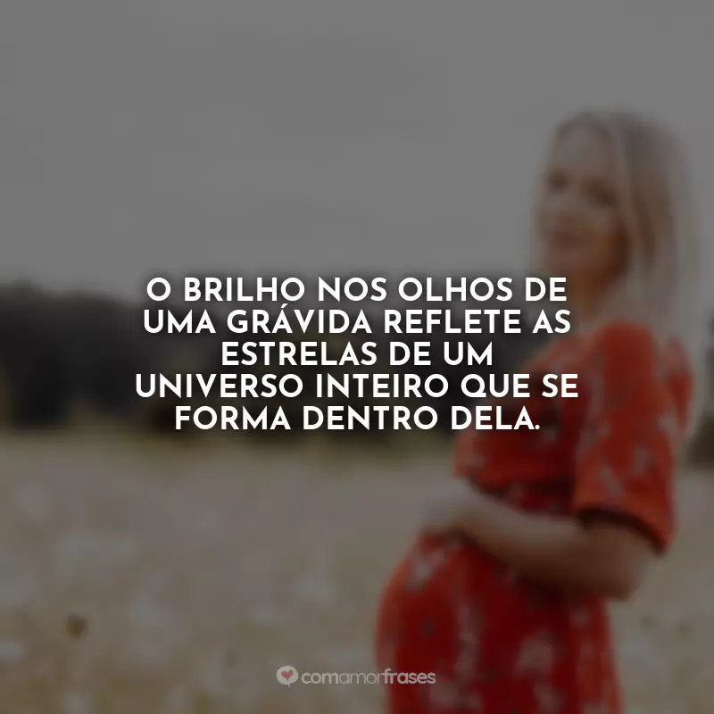 Frases Dia da Gestante: O brilho nos olhos de uma grávida reflete as estrelas de um universo inteiro que se forma dentro dela.