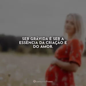 Ser grávida é ser a essência da criação e do amor.