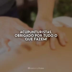 Acupunturistas, obrigado por tudo o que fazem!