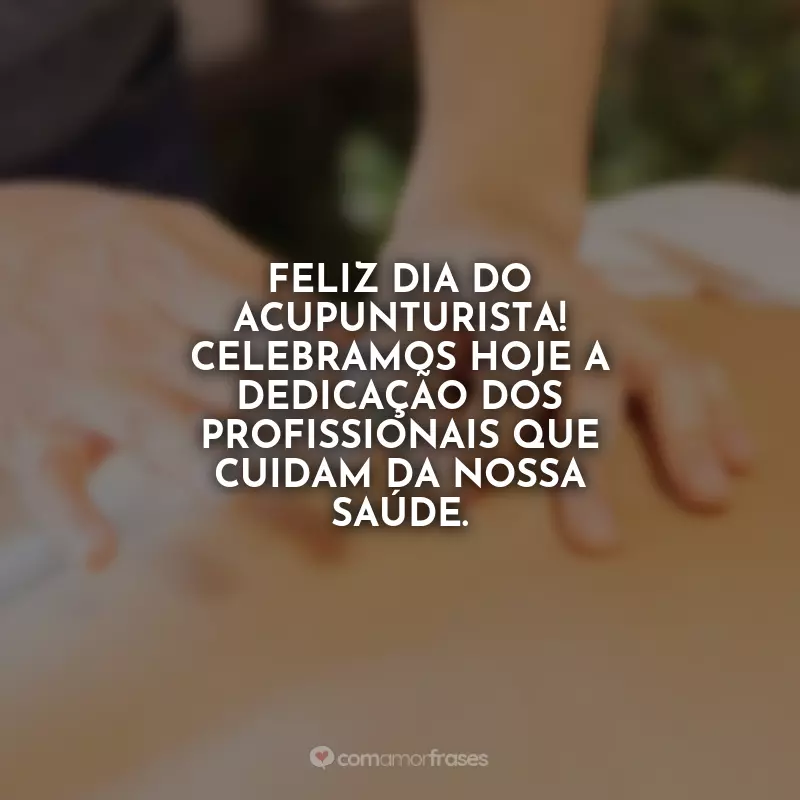 Frases Feliz Dia do Acupunturista: Feliz Dia do Acupunturista! Celebramos hoje a dedicação dos profissionais que cuidam da nossa saúde.