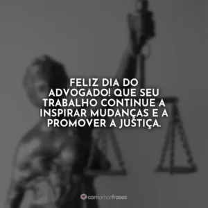 Feliz Dia do Advogado! Que seu trabalho continue a inspirar mudanças e a promover a justiça.