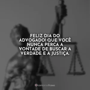 Feliz Dia do Advogado! Que você nunca perca a vontade de buscar a verdade e a justiça.