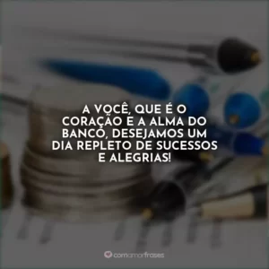 A você, que é o coração e a alma do banco, desejamos um dia repleto de sucessos e alegrias!