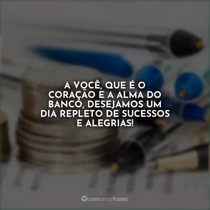 Frases Dia do Bancário: A você, que é o coração e a alma do banco, desejamos um dia repleto de sucessos e alegrias!