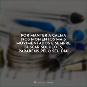 Por manter a calma nos momentos mais movimentados e sempre buscar soluções, parabéns pelo seu dia!