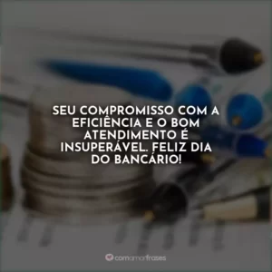 Seu compromisso com a eficiência e o bom atendimento é insuperável. Feliz Dia do Bancário!