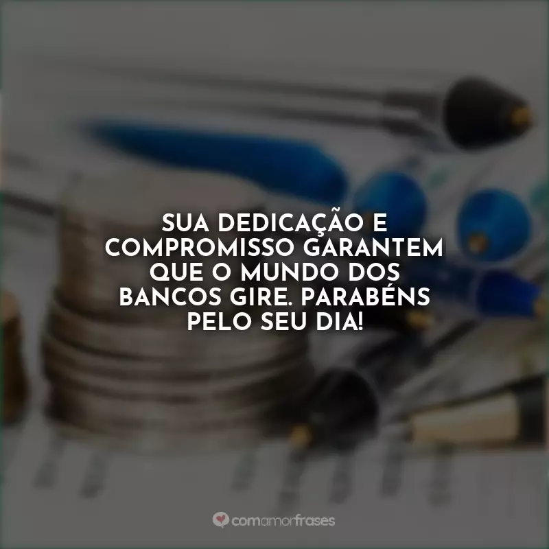 Frases Feliz Dia do Bancário: Sua dedicação e compromisso garantem que o mundo dos bancos gire. Parabéns pelo seu dia!