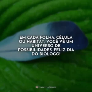 Em cada folha, célula ou habitat, você vê um universo de possibilidades. Feliz Dia do Biólogo!