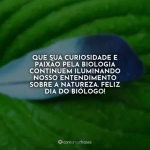 Que sua curiosidade e paixão pela biologia continuem iluminando nosso entendimento sobre a natureza. Feliz Dia do Biólogo!