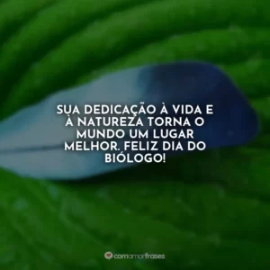 Sua dedicação à vida e à natureza torna o mundo um lugar melhor. Feliz Dia do Biólogo!
