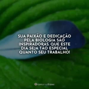 Sua paixão e dedicação pela biologia são inspiradoras. Que este dia seja tão especial quanto seu trabalho!