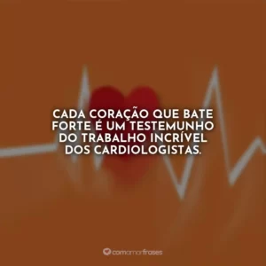 Cada coração que bate forte é um testemunho do trabalho incrível dos cardiologistas.
