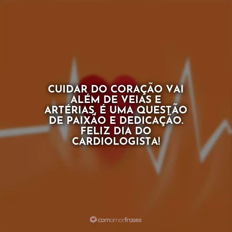 Frases do Dia do Cardiologista: Cuidar do coração vai além de veias e artérias, é uma questão de paixão e dedicação. Feliz Dia do Cardiologista!