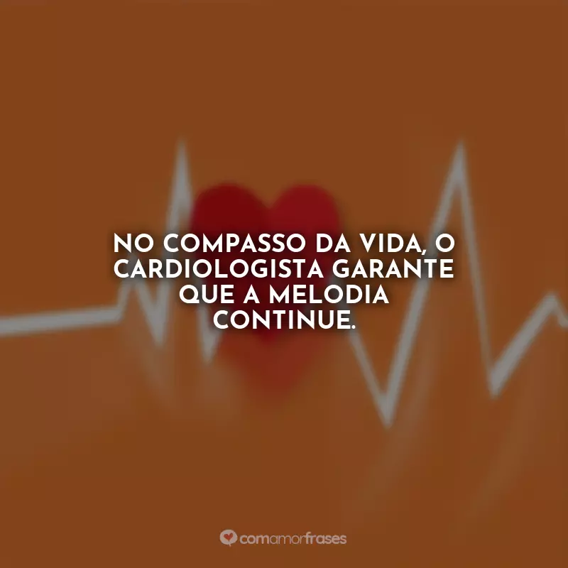 Dia do Cardiologista Frases: No compasso da vida, o cardiologista garante que a melodia continue.