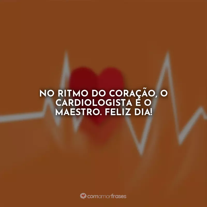 Frases do Dia do Cardiologista: No ritmo do coração, o cardiologista é o maestro. Feliz dia!