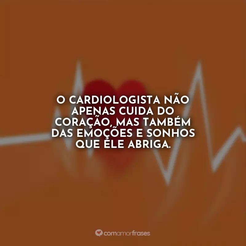 Frases Feliz Dia do Cardiologista: O cardiologista não apenas cuida do coração, mas também das emoções e sonhos que ele abriga.