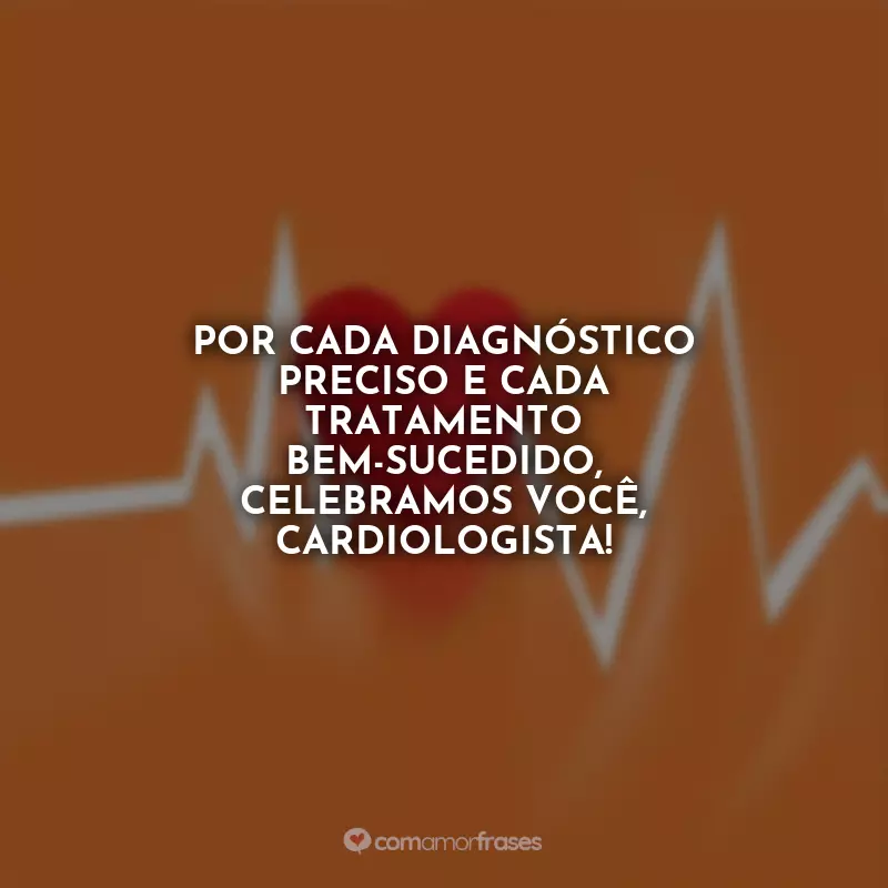 Dia do Cardiologista Frases: Por cada diagnóstico preciso e cada tratamento bem-sucedido, celebramos você, cardiologista!