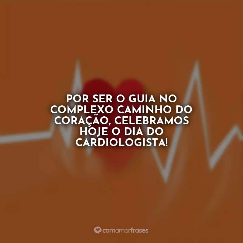 Frases Dia do Cardiologista: Por ser o guia no complexo caminho do coração, celebramos hoje o Dia do Cardiologista!