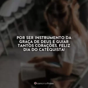Por ser instrumento da graça de Deus e guiar tantos corações, feliz Dia do Catequista!