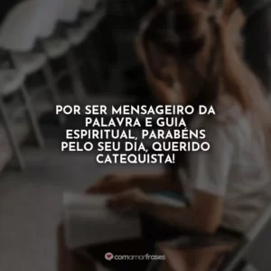 Por ser mensageiro da Palavra e guia espiritual, parabéns pelo seu dia, querido catequista!