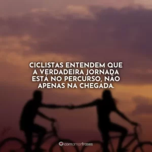 Ciclistas entendem que a verdadeira jornada está no percurso, não apenas na chegada.