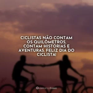 Ciclistas não contam os quilômetros, contam histórias e aventuras. Feliz Dia do Ciclista!