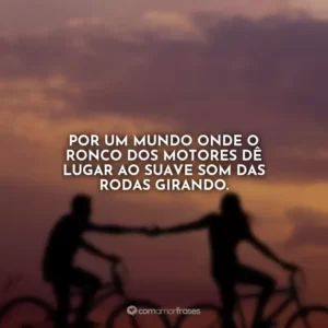 Por um mundo onde o ronco dos motores dê lugar ao suave som das rodas girando.